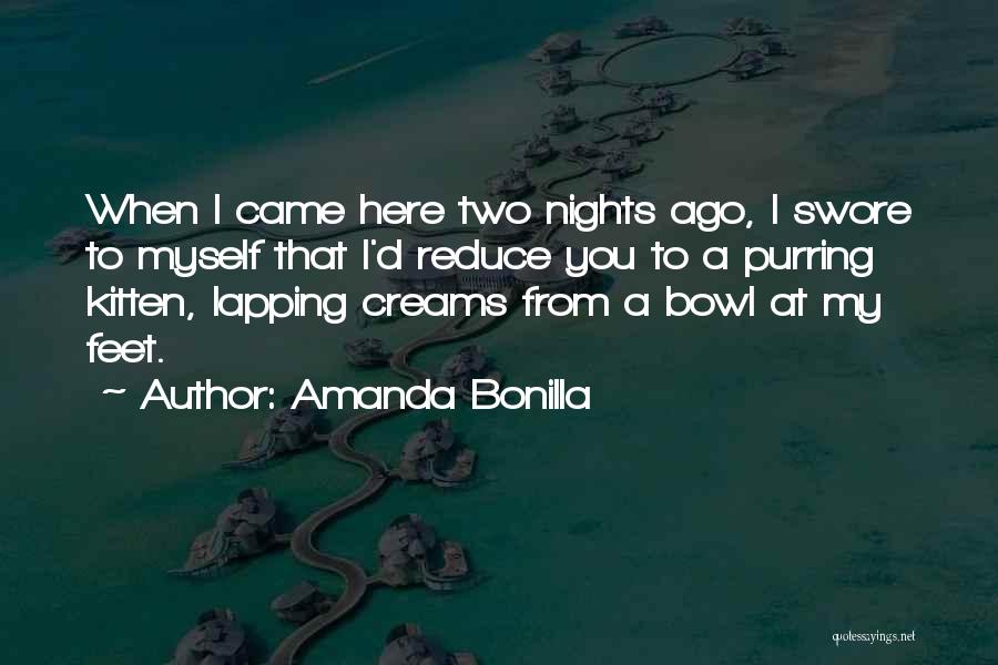 Amanda Bonilla Quotes: When I Came Here Two Nights Ago, I Swore To Myself That I'd Reduce You To A Purring Kitten, Lapping