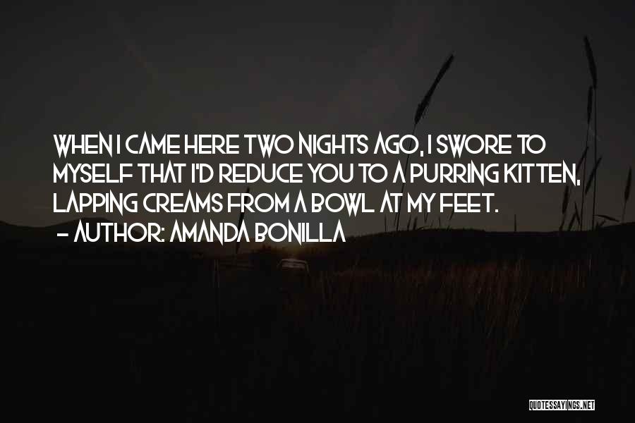Amanda Bonilla Quotes: When I Came Here Two Nights Ago, I Swore To Myself That I'd Reduce You To A Purring Kitten, Lapping