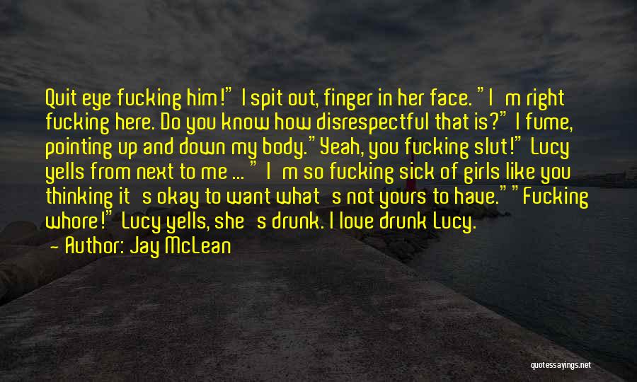 Jay McLean Quotes: Quit Eye Fucking Him! I Spit Out, Finger In Her Face. I'm Right Fucking Here. Do You Know How Disrespectful
