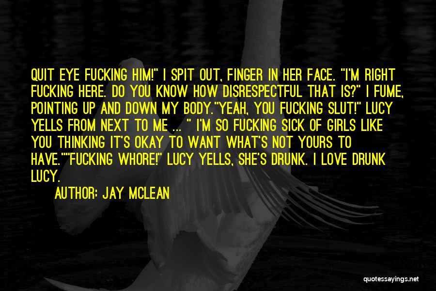 Jay McLean Quotes: Quit Eye Fucking Him! I Spit Out, Finger In Her Face. I'm Right Fucking Here. Do You Know How Disrespectful