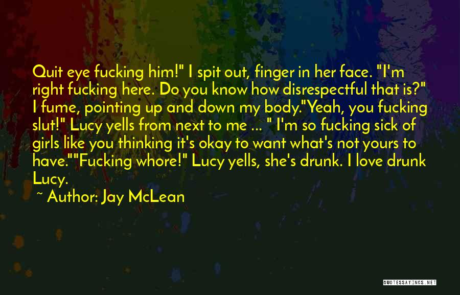 Jay McLean Quotes: Quit Eye Fucking Him! I Spit Out, Finger In Her Face. I'm Right Fucking Here. Do You Know How Disrespectful