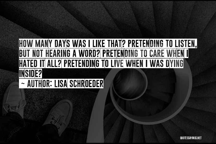 Lisa Schroeder Quotes: How Many Days Was I Like That? Pretending To Listen, But Not Hearing A Word? Pretending To Care When I