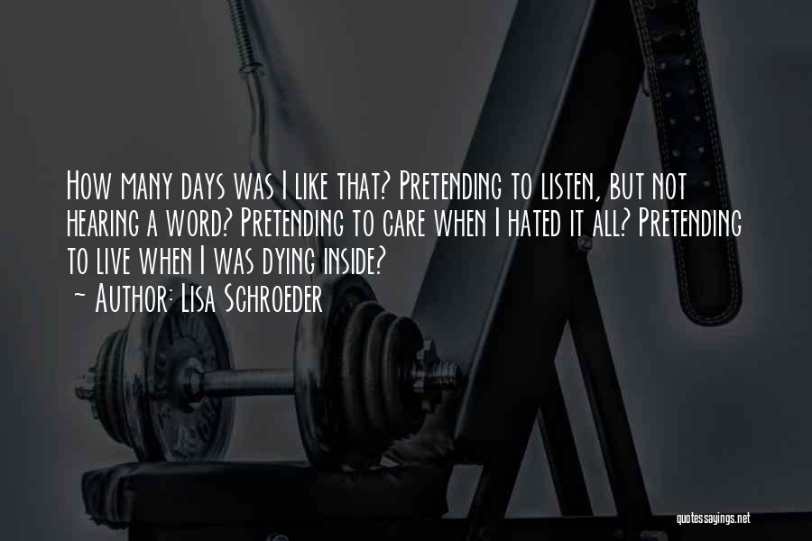 Lisa Schroeder Quotes: How Many Days Was I Like That? Pretending To Listen, But Not Hearing A Word? Pretending To Care When I