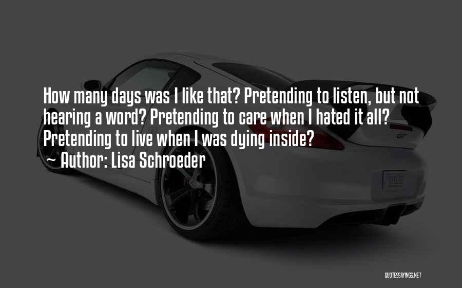 Lisa Schroeder Quotes: How Many Days Was I Like That? Pretending To Listen, But Not Hearing A Word? Pretending To Care When I