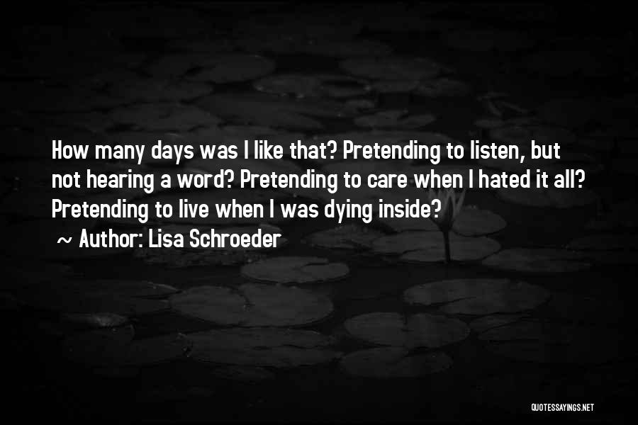 Lisa Schroeder Quotes: How Many Days Was I Like That? Pretending To Listen, But Not Hearing A Word? Pretending To Care When I