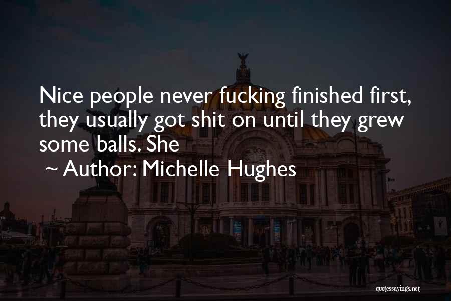 Michelle Hughes Quotes: Nice People Never Fucking Finished First, They Usually Got Shit On Until They Grew Some Balls. She