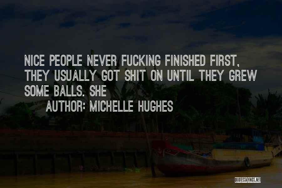 Michelle Hughes Quotes: Nice People Never Fucking Finished First, They Usually Got Shit On Until They Grew Some Balls. She
