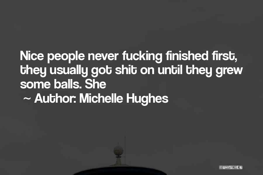 Michelle Hughes Quotes: Nice People Never Fucking Finished First, They Usually Got Shit On Until They Grew Some Balls. She