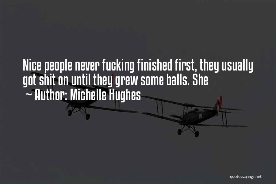 Michelle Hughes Quotes: Nice People Never Fucking Finished First, They Usually Got Shit On Until They Grew Some Balls. She