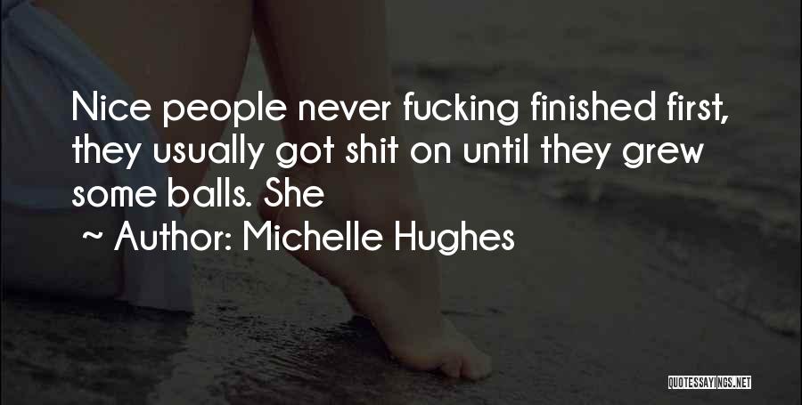 Michelle Hughes Quotes: Nice People Never Fucking Finished First, They Usually Got Shit On Until They Grew Some Balls. She