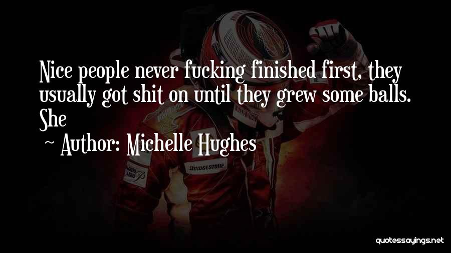 Michelle Hughes Quotes: Nice People Never Fucking Finished First, They Usually Got Shit On Until They Grew Some Balls. She