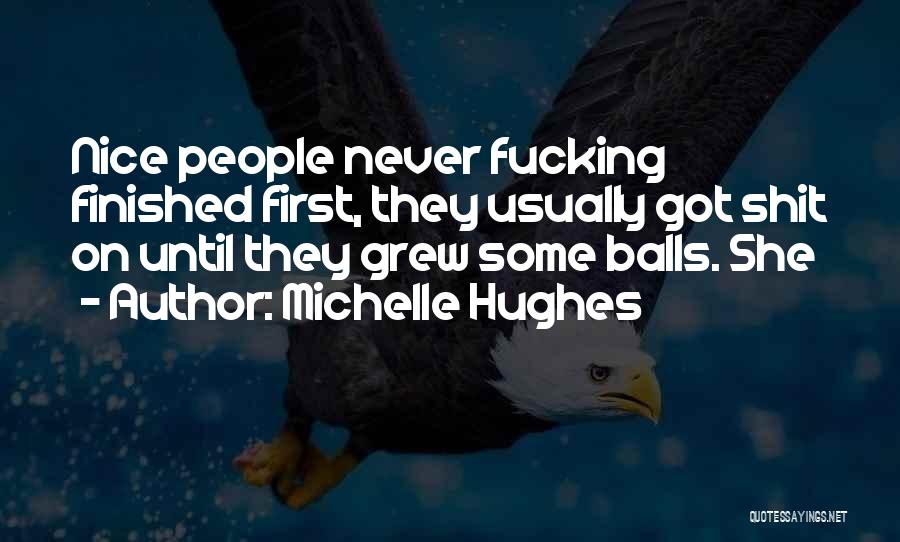 Michelle Hughes Quotes: Nice People Never Fucking Finished First, They Usually Got Shit On Until They Grew Some Balls. She