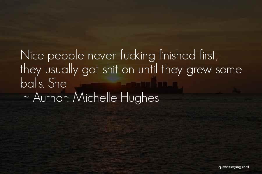 Michelle Hughes Quotes: Nice People Never Fucking Finished First, They Usually Got Shit On Until They Grew Some Balls. She