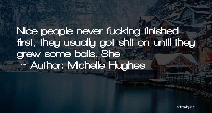 Michelle Hughes Quotes: Nice People Never Fucking Finished First, They Usually Got Shit On Until They Grew Some Balls. She