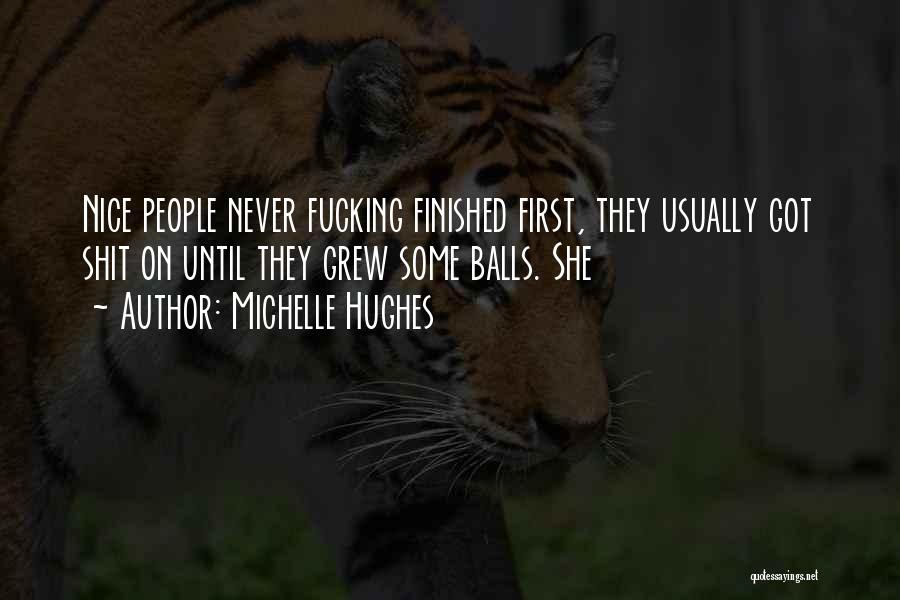 Michelle Hughes Quotes: Nice People Never Fucking Finished First, They Usually Got Shit On Until They Grew Some Balls. She