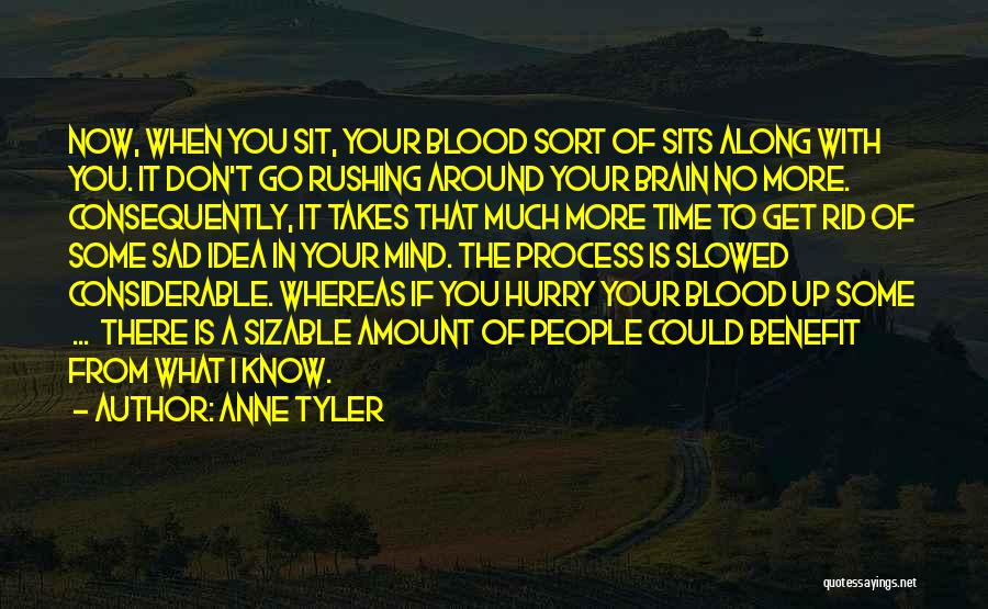 Anne Tyler Quotes: Now, When You Sit, Your Blood Sort Of Sits Along With You. It Don't Go Rushing Around Your Brain No