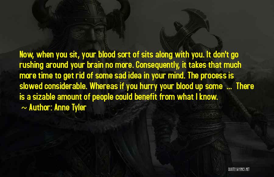 Anne Tyler Quotes: Now, When You Sit, Your Blood Sort Of Sits Along With You. It Don't Go Rushing Around Your Brain No