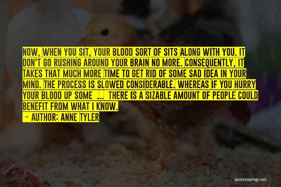 Anne Tyler Quotes: Now, When You Sit, Your Blood Sort Of Sits Along With You. It Don't Go Rushing Around Your Brain No