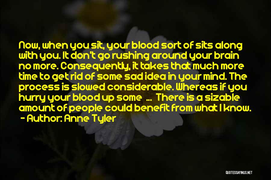 Anne Tyler Quotes: Now, When You Sit, Your Blood Sort Of Sits Along With You. It Don't Go Rushing Around Your Brain No