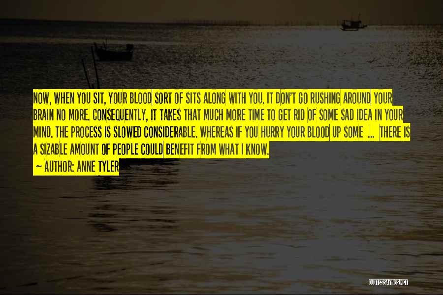 Anne Tyler Quotes: Now, When You Sit, Your Blood Sort Of Sits Along With You. It Don't Go Rushing Around Your Brain No
