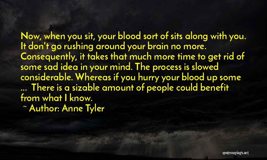 Anne Tyler Quotes: Now, When You Sit, Your Blood Sort Of Sits Along With You. It Don't Go Rushing Around Your Brain No