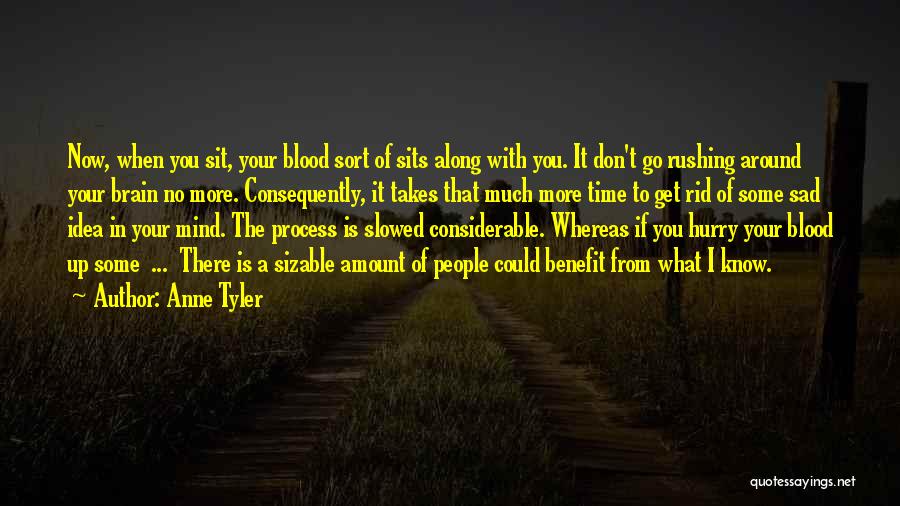Anne Tyler Quotes: Now, When You Sit, Your Blood Sort Of Sits Along With You. It Don't Go Rushing Around Your Brain No