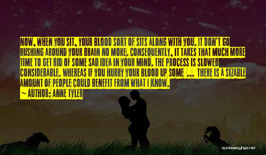 Anne Tyler Quotes: Now, When You Sit, Your Blood Sort Of Sits Along With You. It Don't Go Rushing Around Your Brain No