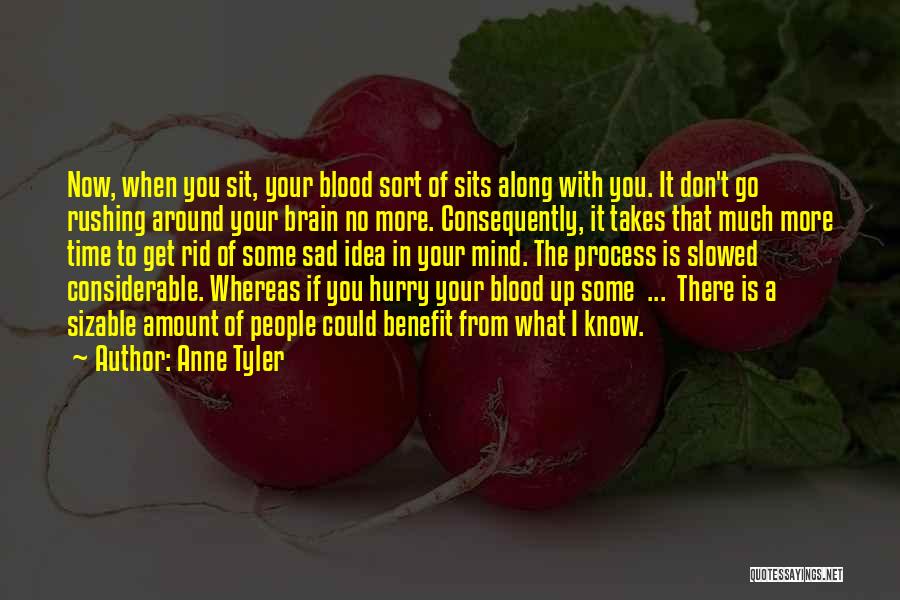 Anne Tyler Quotes: Now, When You Sit, Your Blood Sort Of Sits Along With You. It Don't Go Rushing Around Your Brain No
