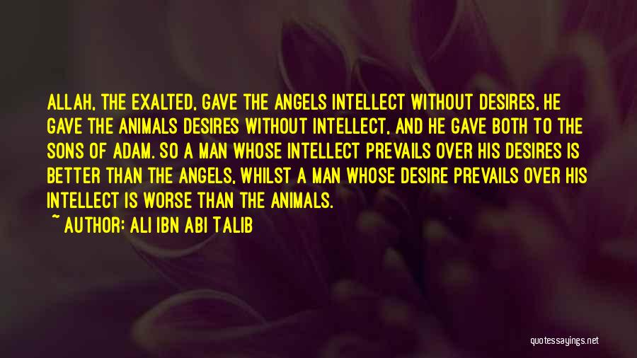 Ali Ibn Abi Talib Quotes: Allah, The Exalted, Gave The Angels Intellect Without Desires, He Gave The Animals Desires Without Intellect, And He Gave Both