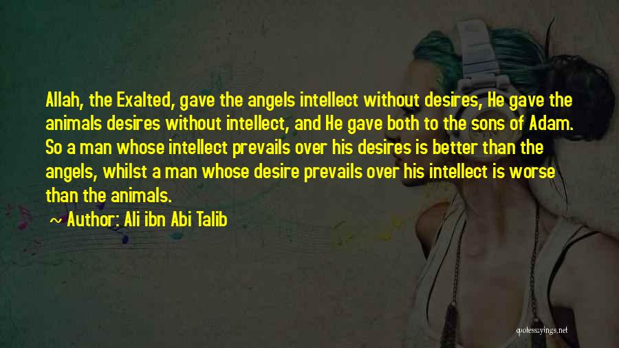 Ali Ibn Abi Talib Quotes: Allah, The Exalted, Gave The Angels Intellect Without Desires, He Gave The Animals Desires Without Intellect, And He Gave Both