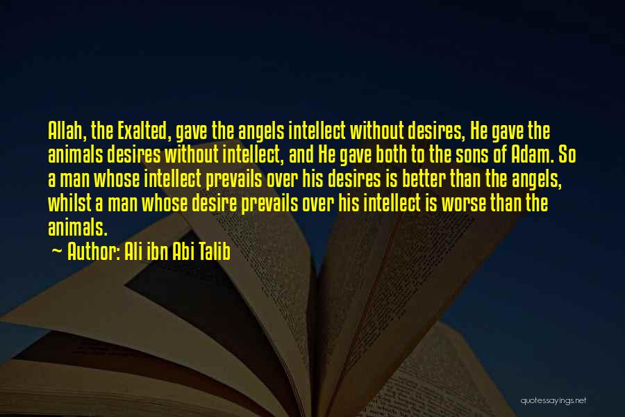 Ali Ibn Abi Talib Quotes: Allah, The Exalted, Gave The Angels Intellect Without Desires, He Gave The Animals Desires Without Intellect, And He Gave Both
