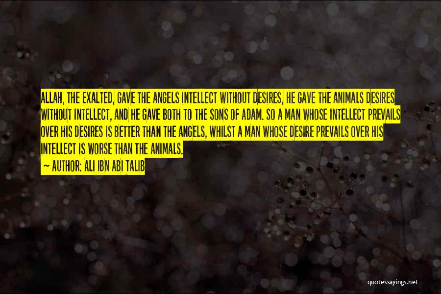 Ali Ibn Abi Talib Quotes: Allah, The Exalted, Gave The Angels Intellect Without Desires, He Gave The Animals Desires Without Intellect, And He Gave Both