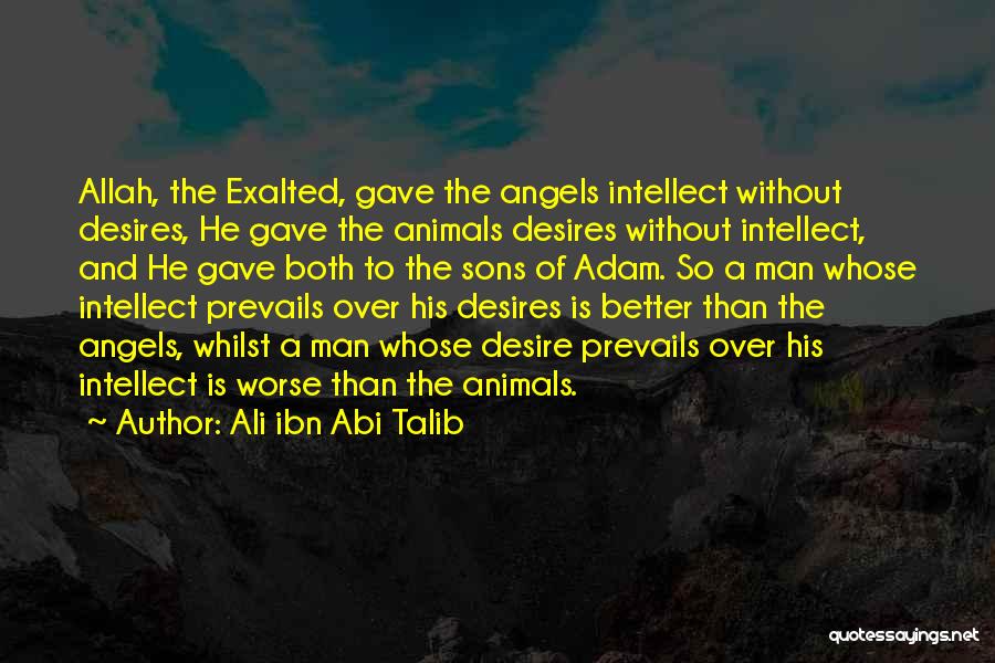 Ali Ibn Abi Talib Quotes: Allah, The Exalted, Gave The Angels Intellect Without Desires, He Gave The Animals Desires Without Intellect, And He Gave Both