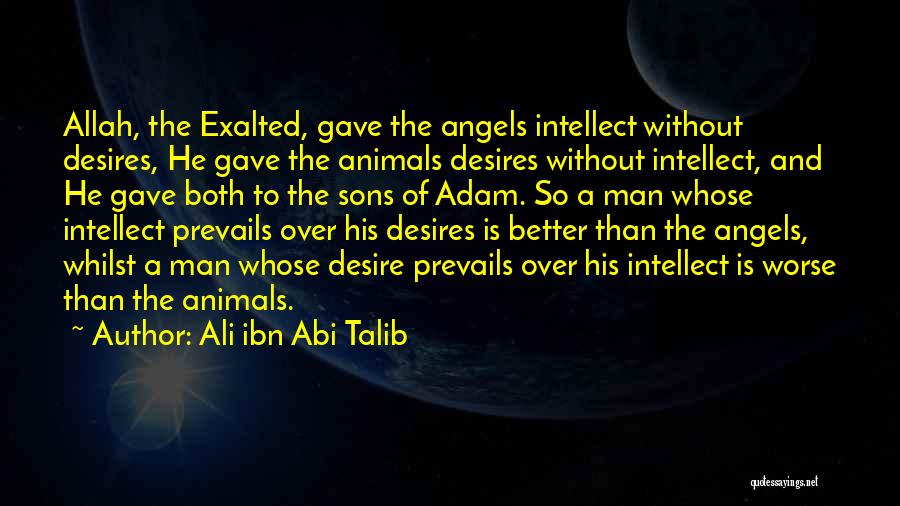 Ali Ibn Abi Talib Quotes: Allah, The Exalted, Gave The Angels Intellect Without Desires, He Gave The Animals Desires Without Intellect, And He Gave Both