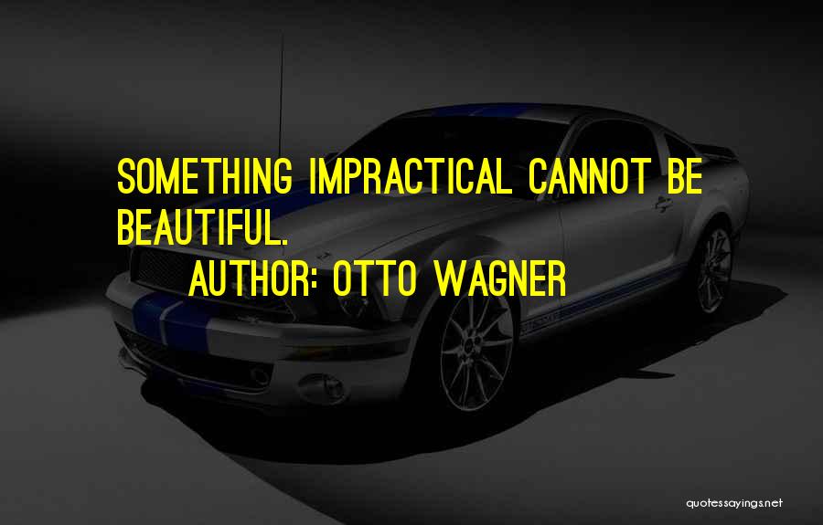 Otto Wagner Quotes: Something Impractical Cannot Be Beautiful.