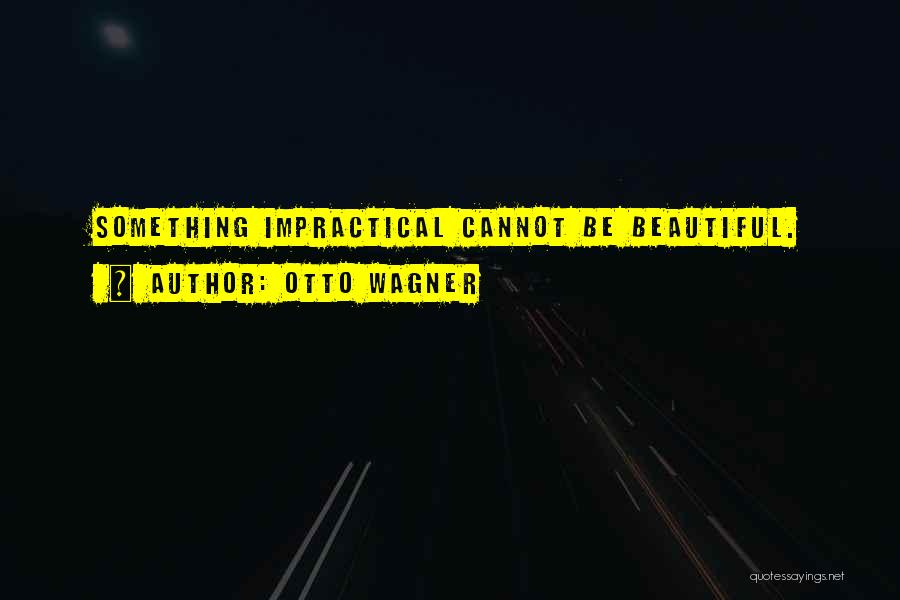 Otto Wagner Quotes: Something Impractical Cannot Be Beautiful.