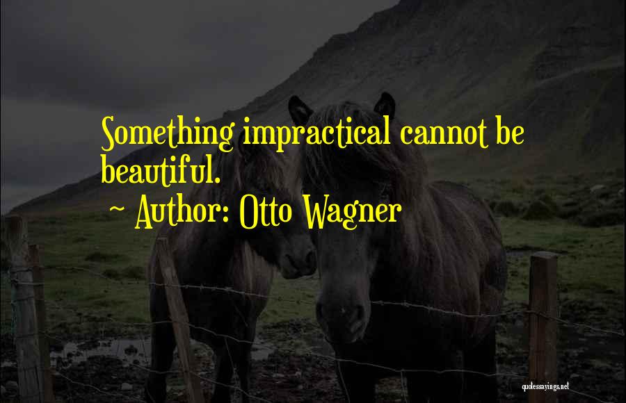 Otto Wagner Quotes: Something Impractical Cannot Be Beautiful.
