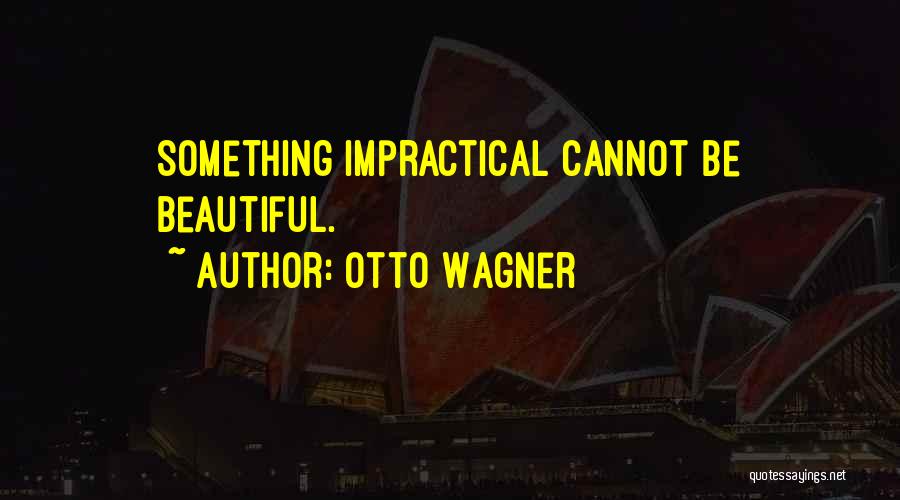 Otto Wagner Quotes: Something Impractical Cannot Be Beautiful.