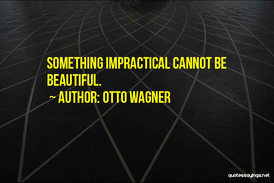 Otto Wagner Quotes: Something Impractical Cannot Be Beautiful.