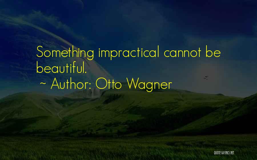 Otto Wagner Quotes: Something Impractical Cannot Be Beautiful.