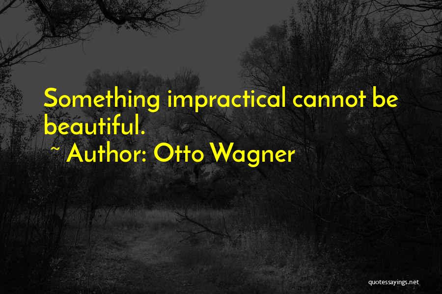 Otto Wagner Quotes: Something Impractical Cannot Be Beautiful.