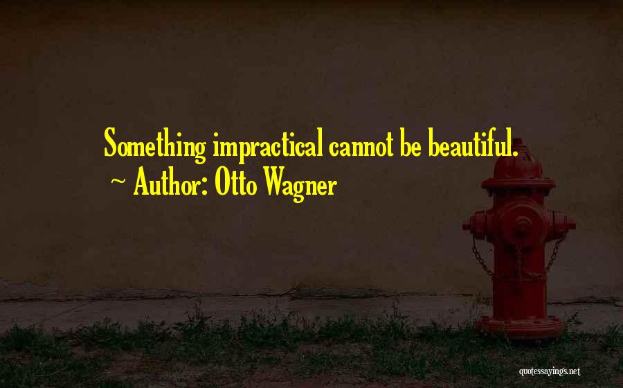 Otto Wagner Quotes: Something Impractical Cannot Be Beautiful.