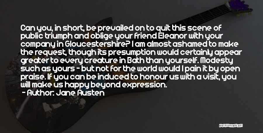 Jane Austen Quotes: Can You, In Short, Be Prevailed On To Quit This Scene Of Public Triumph And Oblige Your Friend Eleanor With