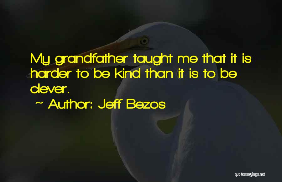 Jeff Bezos Quotes: My Grandfather Taught Me That It Is Harder To Be Kind Than It Is To Be Clever.