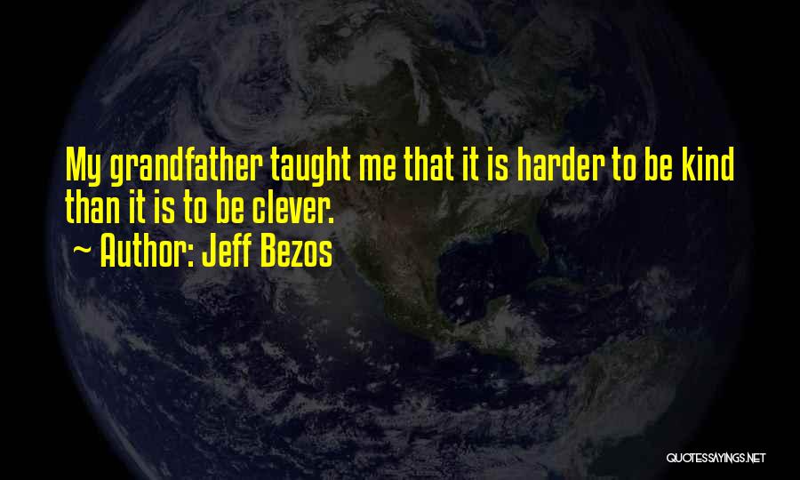 Jeff Bezos Quotes: My Grandfather Taught Me That It Is Harder To Be Kind Than It Is To Be Clever.