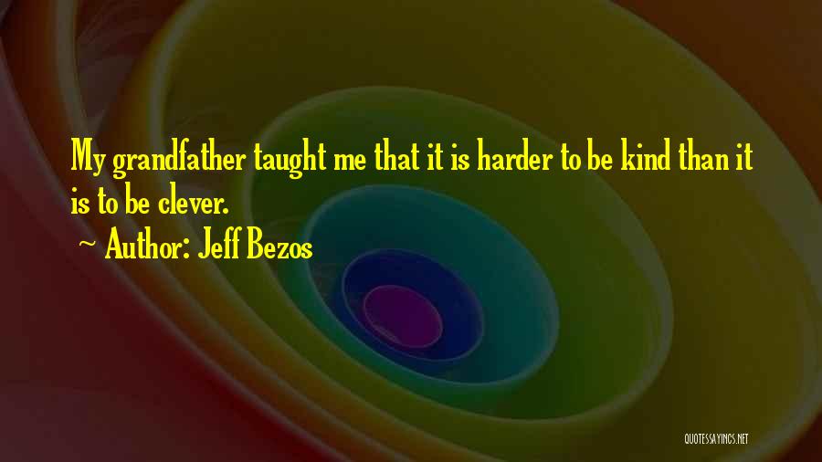 Jeff Bezos Quotes: My Grandfather Taught Me That It Is Harder To Be Kind Than It Is To Be Clever.