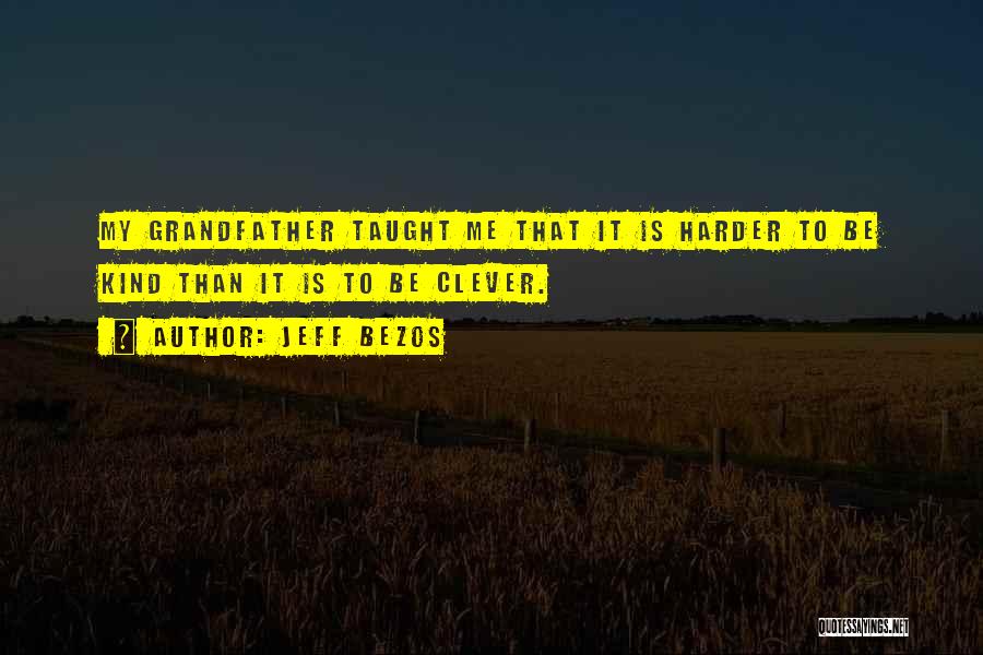 Jeff Bezos Quotes: My Grandfather Taught Me That It Is Harder To Be Kind Than It Is To Be Clever.