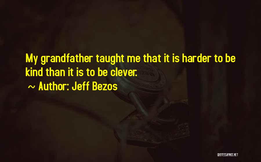 Jeff Bezos Quotes: My Grandfather Taught Me That It Is Harder To Be Kind Than It Is To Be Clever.