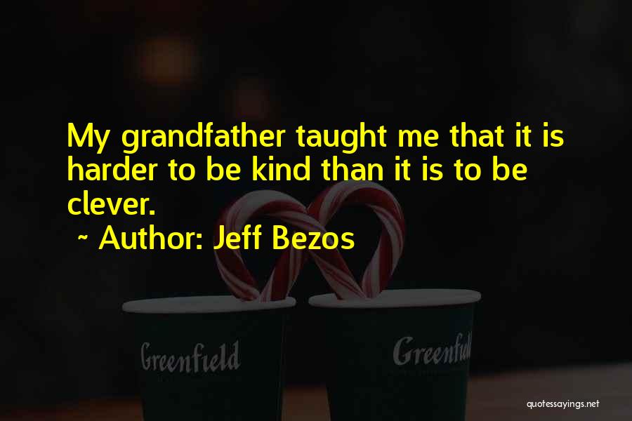Jeff Bezos Quotes: My Grandfather Taught Me That It Is Harder To Be Kind Than It Is To Be Clever.
