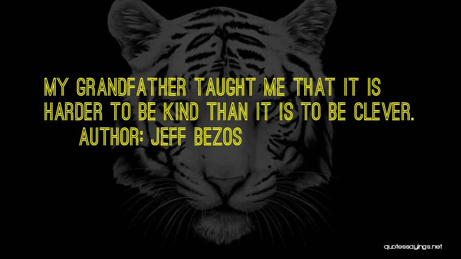 Jeff Bezos Quotes: My Grandfather Taught Me That It Is Harder To Be Kind Than It Is To Be Clever.